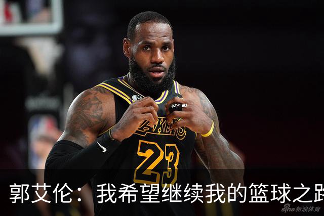 郭艾伦：我希望继续我的篮球之路，绝不轻言放弃