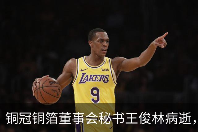铜冠铜箔董事会秘书王俊林病逝，享年56岁