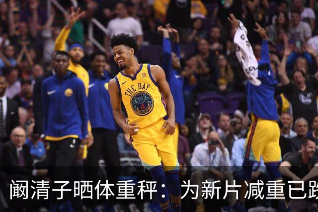 阚清子晒体重秤：为新片减重已跌破100斤