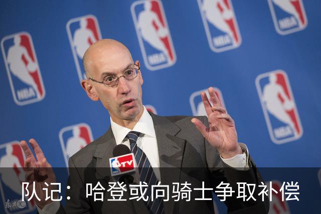 队记：哈登或向骑士争取补偿