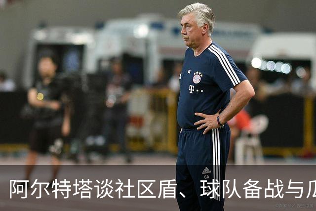 阿尔特塔谈社区盾、球队备战与瓜帅遗产