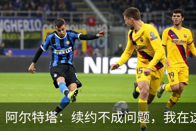 阿尔特塔：续约不成问题，我在这里很开心