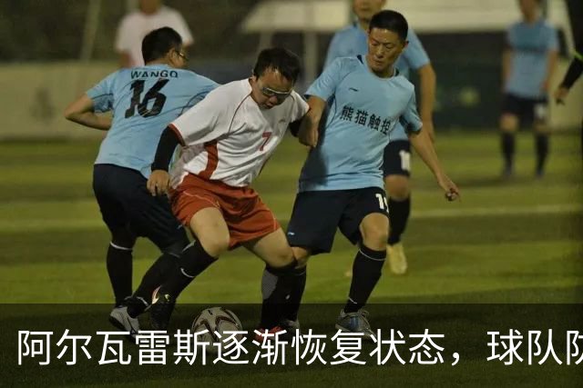 阿尔瓦雷斯逐渐恢复状态，球队防守显著提升