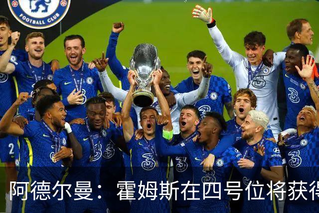 阿德尔曼：霍姆斯在四号位将获得更多出场机会