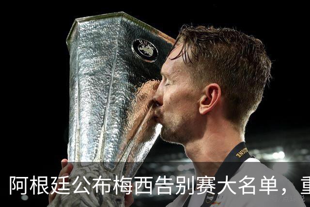 阿根廷公布梅西告别赛大名单，重回国家队
