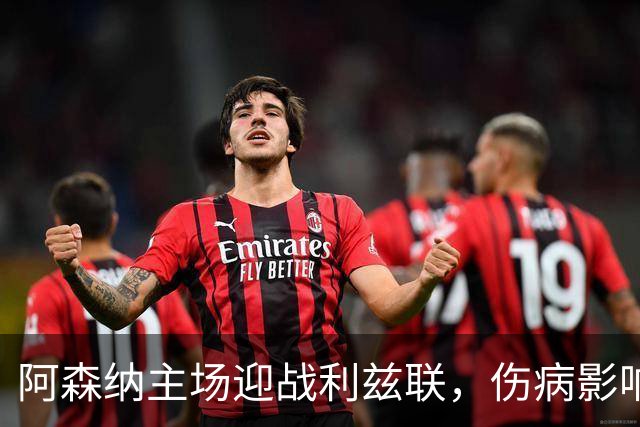 阿森纳主场迎战利兹联，伤病影响需谨慎应对
