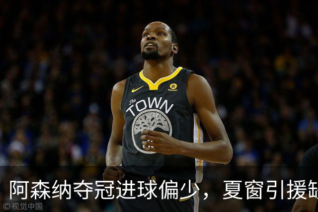 阿森纳夺冠进球偏少，夏窗引援缺备用方案