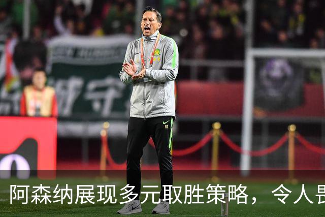 阿森纳展现多元取胜策略，令人畏惧