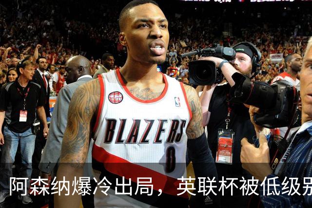 阿森纳爆冷出局，英联杯被低级别球队淘汰