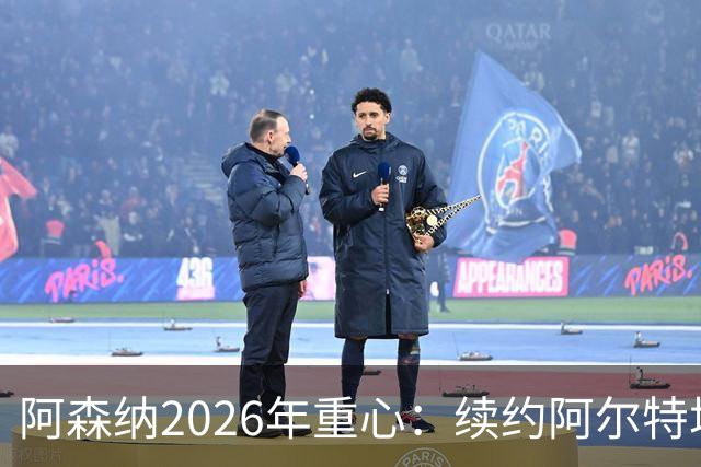 阿森纳2026年重心：续约阿尔特塔与三名球员谈判