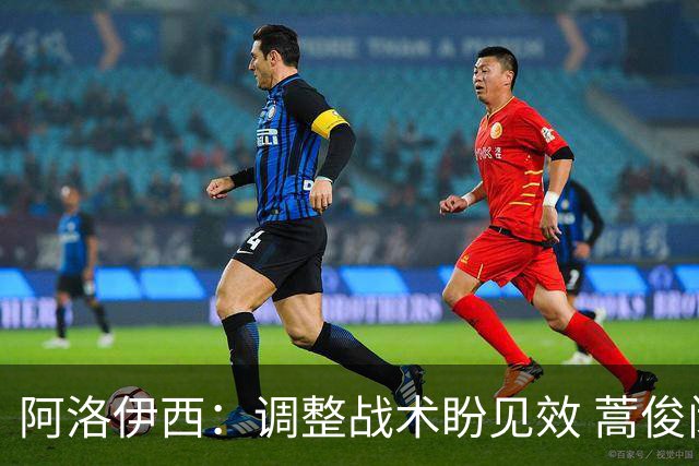 阿洛伊西：调整战术盼见效 蒿俊闵加盟增强教练组