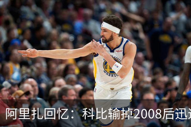 阿里扎回忆：科比输掉2008后迅速带队重整