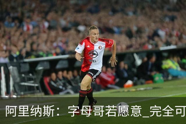 阿里纳斯：字母哥若愿意 完全可以实现场均三双