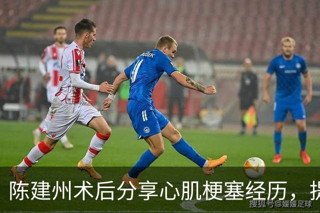 陈建州术后分享心肌梗塞经历，提醒关注健康信号