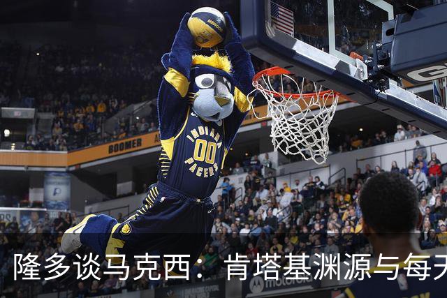 隆多谈马克西：肯塔基渊源与每天清晨的训练自律