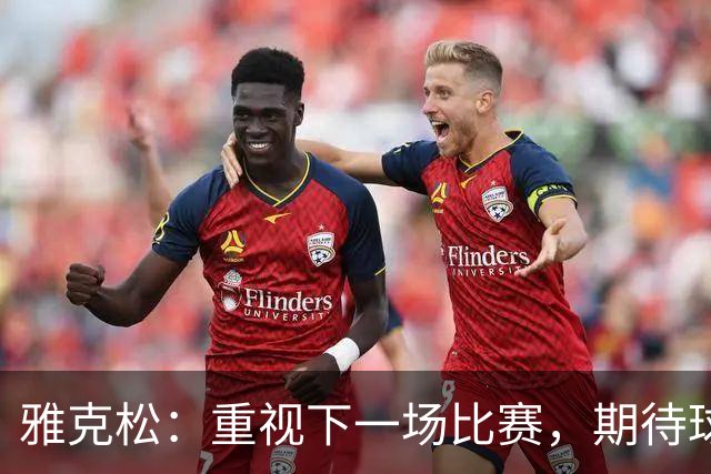 雅克松：重视下一场比赛，期待球队更进一步