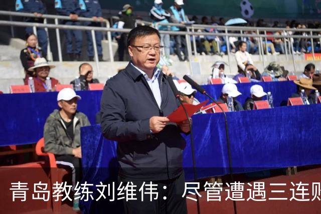 青岛教练刘维伟：尽管遭遇三连败，球队信心依然坚定