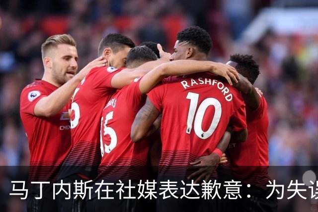 马丁内斯在社媒表达歉意：为失误负责，球队应更出色