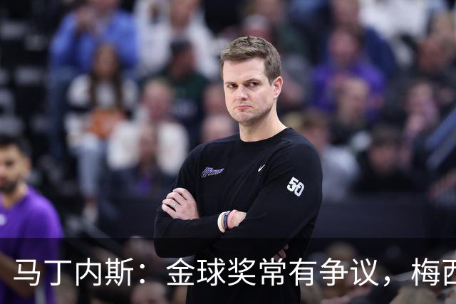 马丁内斯：金球奖常有争议，梅西值得尊重