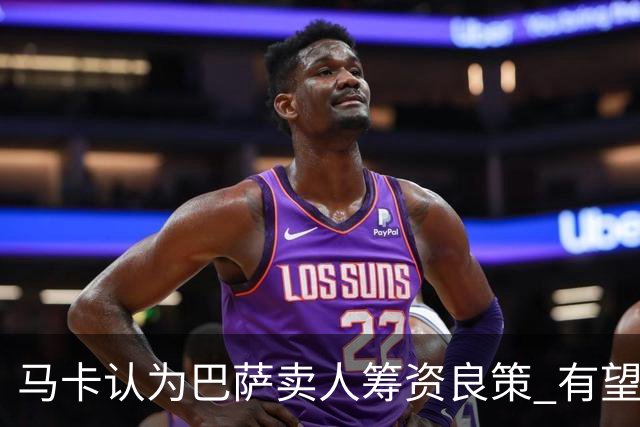 马卡认为巴萨卖人筹资良策 有望总收入破亿