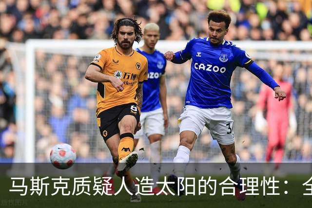 马斯克质疑人造太阳的合理性：全球是否都在误入歧途？