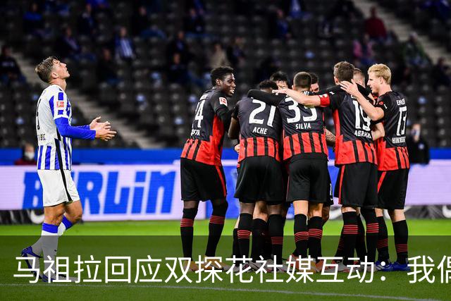 马祖拉回应双探花社媒互动：我偶尔也会有阴阳怪气