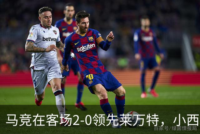 马竞在客场2-0领先莱万特，小西蒙尼破门