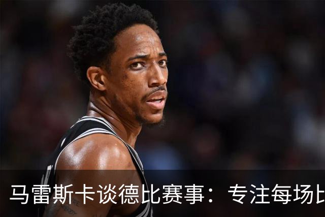 马雷斯卡谈德比赛事：专注每场比赛而非冠军争夺
