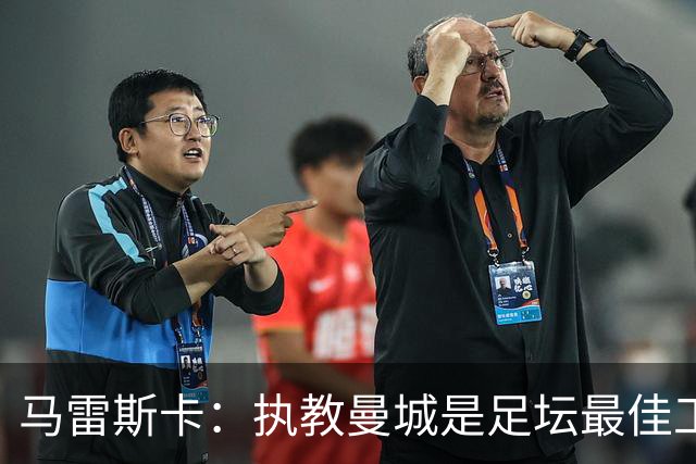 马雷斯卡：执教曼城是足坛最佳工作 这是一家必须赢球的俱乐部
