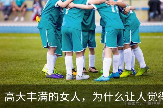 高大丰满的女人，为什么让人觉得有福气