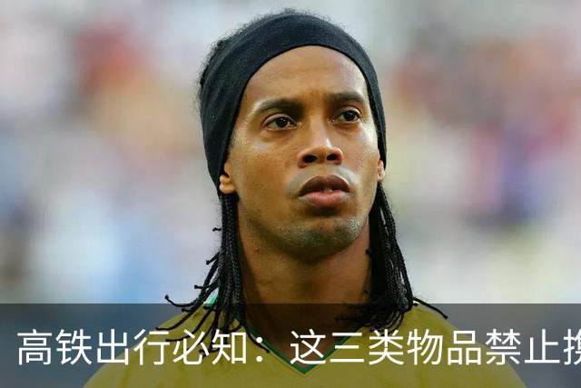 高铁出行必知：这三类物品禁止携带上车！