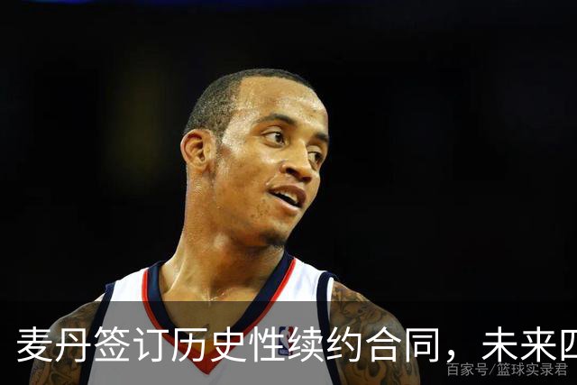 麦丹签订历史性续约合同，未来四年薪资将超1.24亿