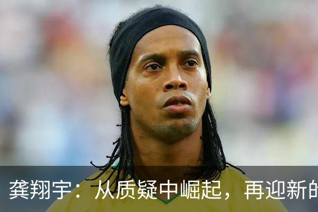 龚翔宇：从质疑中崛起，再迎新的挑战与机遇