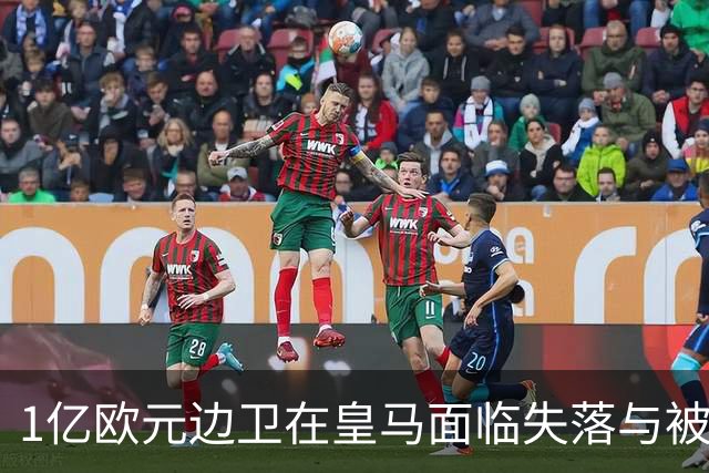 1亿欧元边卫在皇马面临失落与被清洗危机