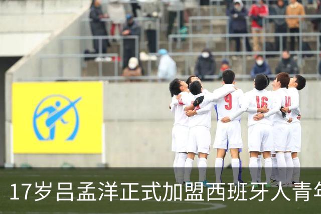 17岁吕孟洋正式加盟西班牙人青年B队