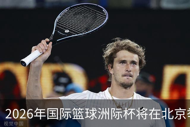 2026年国际篮球洲际杯将在北京举行 CBA两队全力参赛