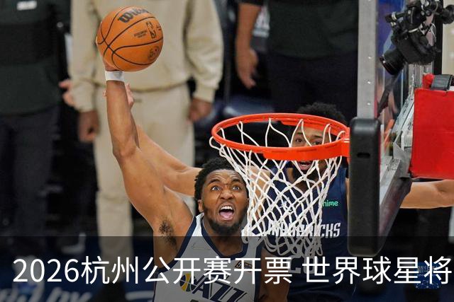 2026杭州公开赛开票 世界球星将战小莲花