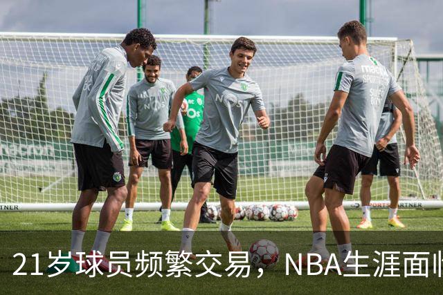 21岁球员频繁交易，NBA生涯面临挑战