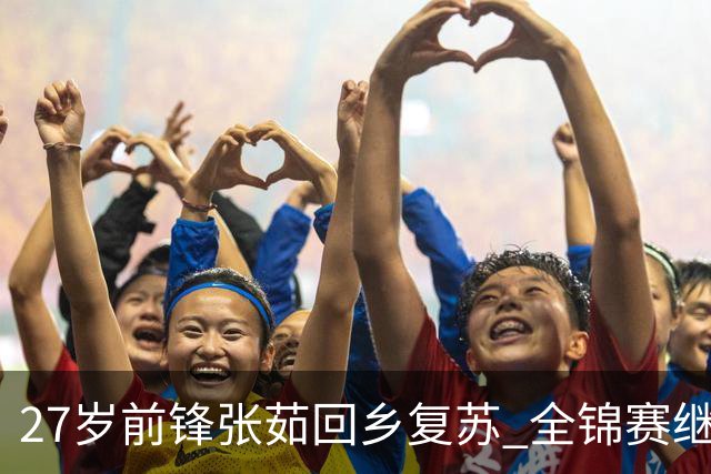 27岁前锋张茹回乡复苏 全锦赛继续发光