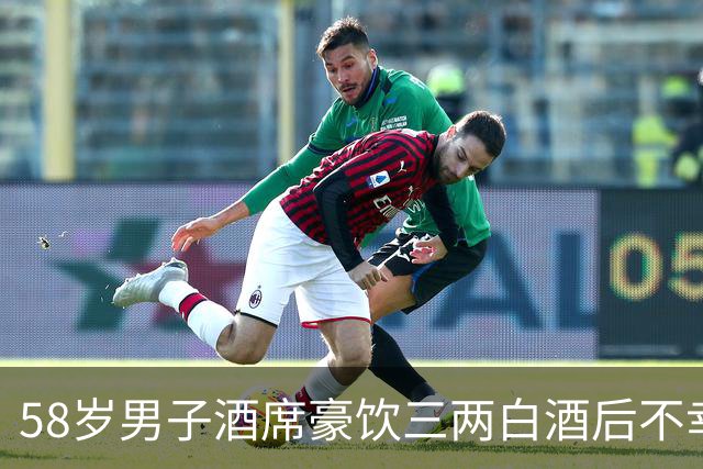 58岁男子酒席豪饮三两白酒后不幸去世