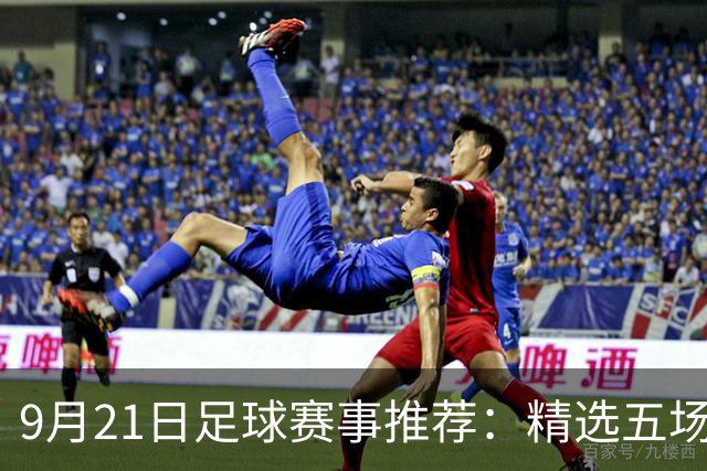 9月21日足球赛事推荐：精选五场重点赛事分析！
