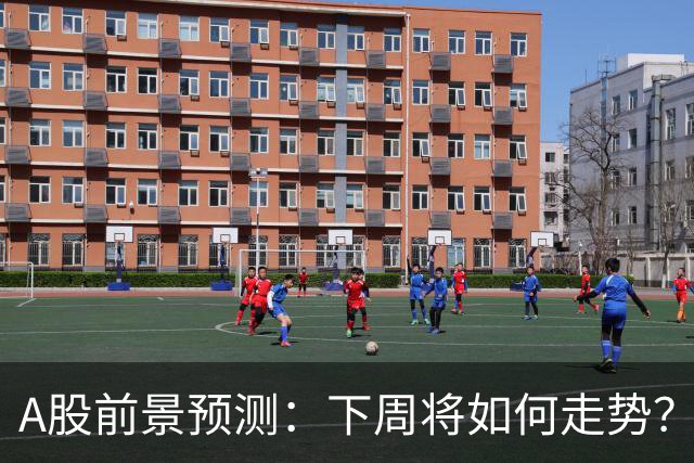 A股前景预测：下周将如何走势？