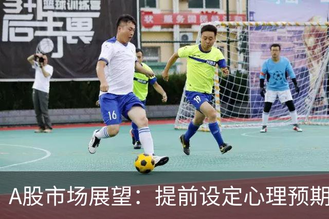 A股市场展望：提前设定心理预期的重要性