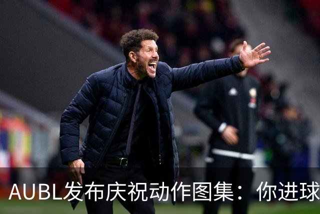 AUBL发布庆祝动作图集：你进球后怎么庆祝？