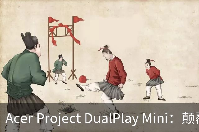 Acer Project DualPlay Mini：颠覆传统的8寸翻转屏掌机