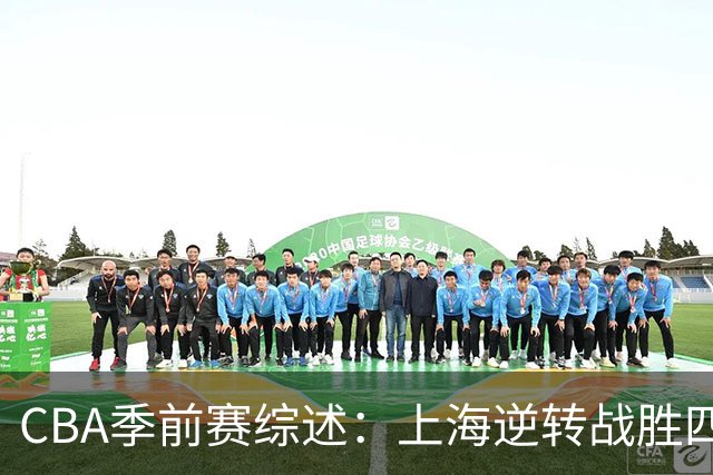 CBA季前赛综述：上海逆转战胜四川，崔晓龙表现出色