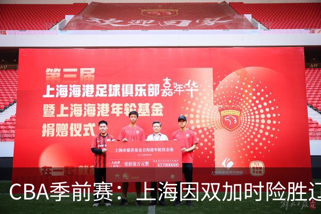 CBA季前赛：上海因双加时险胜辽宁，拉塞尔与麦基表现出色