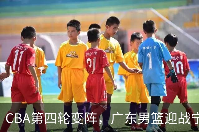 CBA第四轮变阵，广东男篮迎战宁波解析