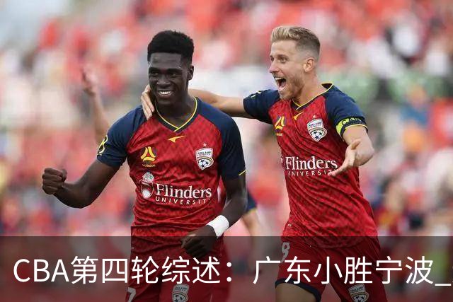 CBA第四轮综述：广东小胜宁波 辽宁战胜新疆 北京大胜广州