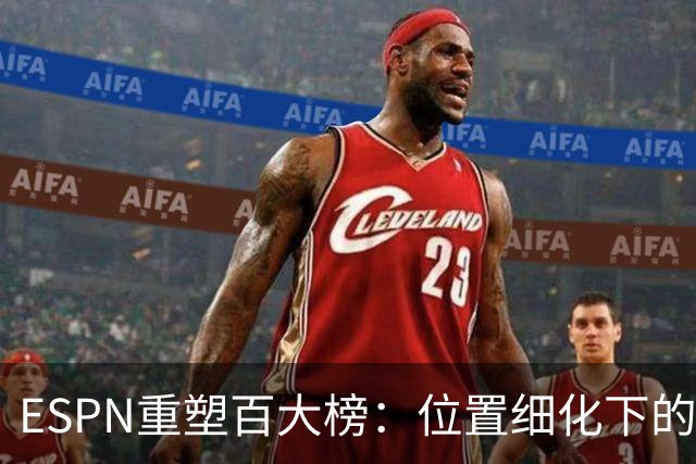 ESPN重塑百大榜：位置细化下的巴黎与英超统治